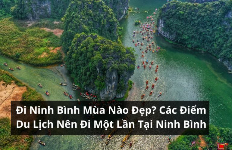 Đi Ninh Bình Mùa Nào Đẹp? Các Điểm Du Lịch Nên Đi Một Lần Tại Ninh Bình