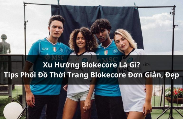 Xu Hướng Thời Trang Blokecore Là Gì? Tips Phối Đồ Blokecore Đẹp Nhất