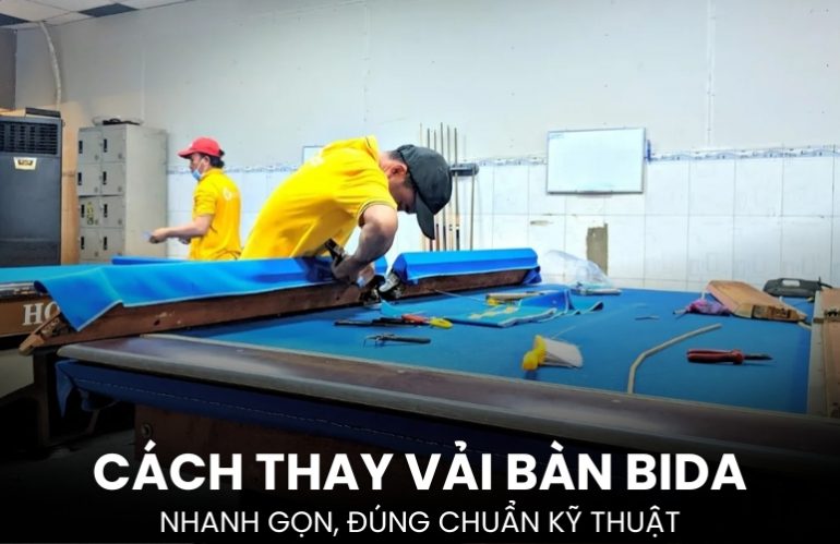 Hướng Dẫn Cách Thay Vải Bàn Bida Hiệu Quả, Đúng Chuẩn Kỹ Thuật